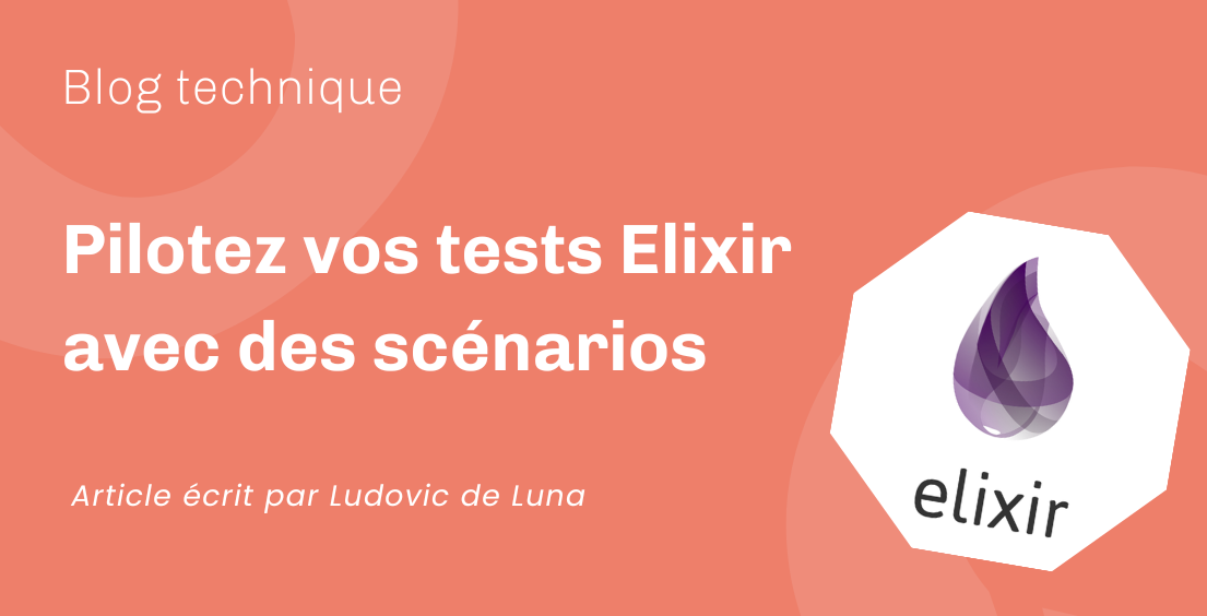 Pilotez vos tests Elixir avec des scénarios Pilotez vos tests Elixir avec des scénarios