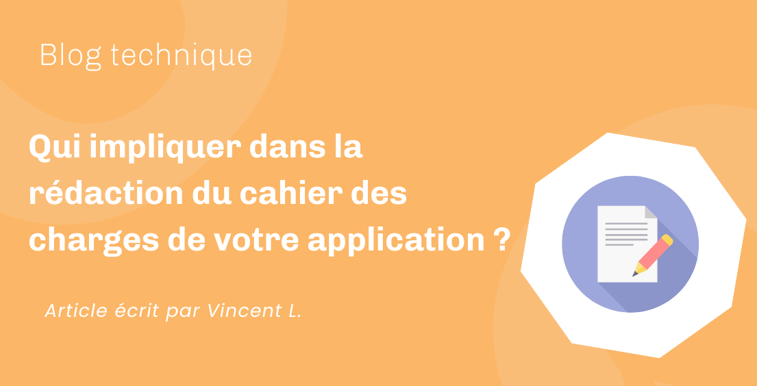 Qui impliquer dans la rédaction du cahier des charges de votre application ? Qui impliquer dans la rédaction du cahier des charges de votre application ?